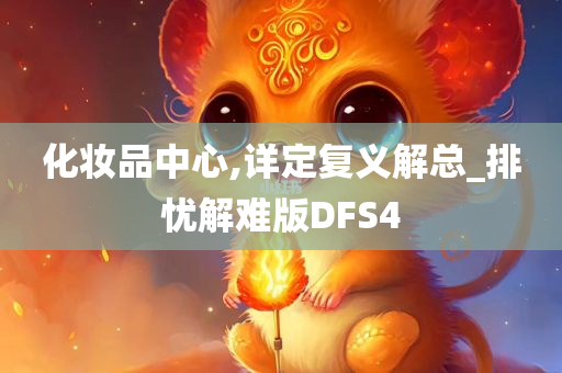 化妆品中心,详定复义解总_排忧解难版DFS4