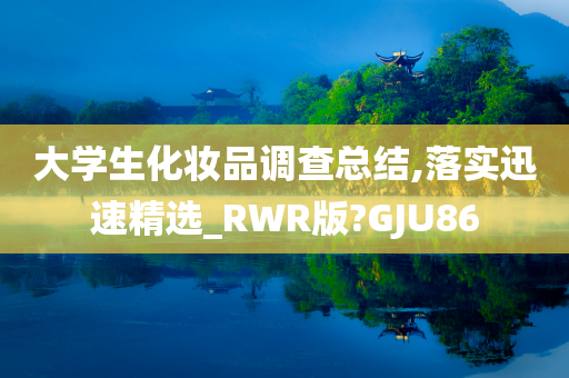 大学生化妆品调查总结,落实迅速精选_RWR版?GJU86