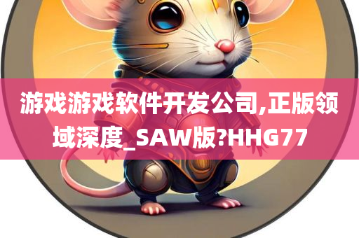 游戏游戏软件开发公司,正版领域深度_SAW版?HHG77