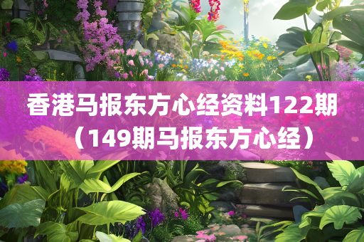 香港马报东方心经资料122期（149期马报东方心经）