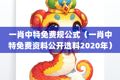 一肖中特免费规公式（一肖中特免费资料公开选料2020年）