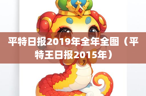 平特日报2019年全年全图（平特王日报2015年）