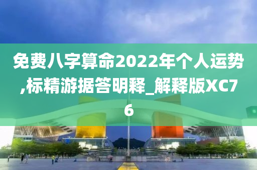 免费八字算命2022年个人运势,标精游据答明释_解释版XC76