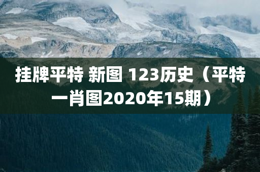 挂牌平特 新图 123历史（平特一肖图2020年15期）