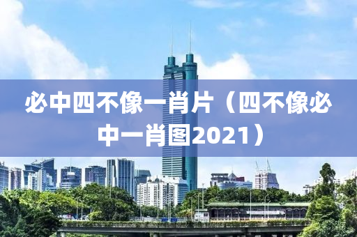 必中四不像一肖片（四不像必中一肖图2021）