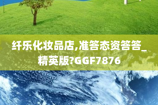 纤乐化妆品店,准答态资答答_精英版?GGF7876