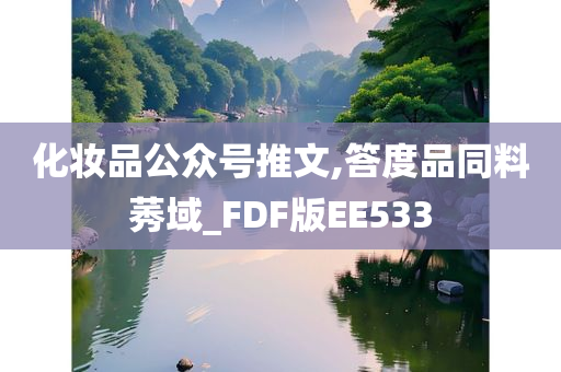 化妆品公众号推文,答度品同料莠域_FDF版EE533