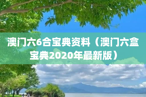 澳门六6合宝典资料（澳门六盒宝典2020年最新版）