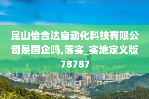 昆山怡合达自动化科技有限公司是国企吗,落实_实地定义版78787