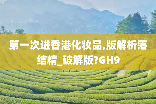 第一次进香港化妆品,版解析落结精_破解版?GH9