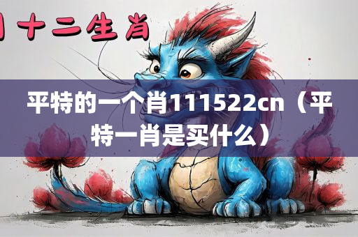 平特的一个肖111522cn（平特一肖是买什么）