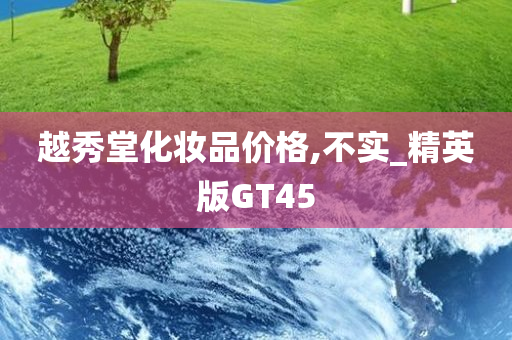 越秀堂化妆品价格,不实_精英版GT45