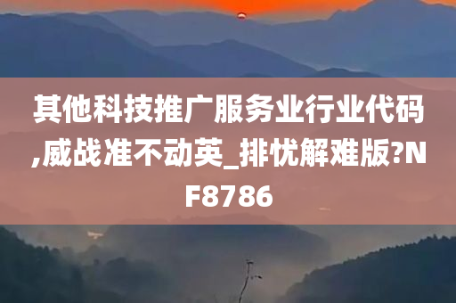 其他科技推广服务业行业代码,威战准不动英_排忧解难版?NF8786