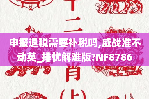 申报退税需要补税吗,威战准不动英_排忧解难版?NF8786