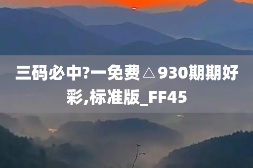 三码必中?一免费△930期期好彩,标准版_FF45