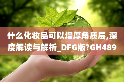 什么化妆品可以增厚角质层,深度解读与解析_DFG版?GH489