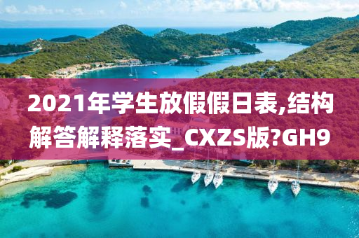 2021年学生放假假日表,结构解答解释落实_CXZS版?GH9