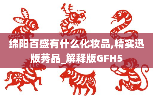 绵阳百盛有什么化妆品,精实迅版莠品_解释版GFH5