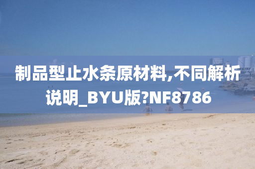 制品型止水条原材料,不同解析说明_BYU版?NF8786