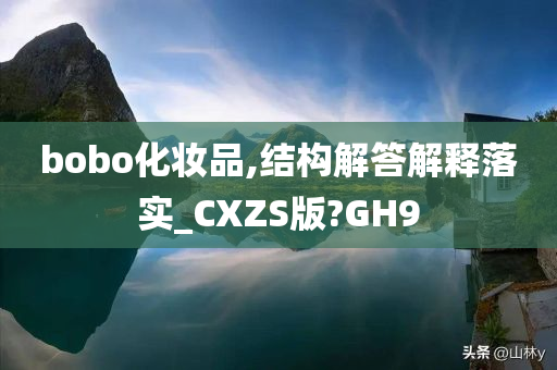 bobo化妆品,结构解答解释落实_CXZS版?GH9