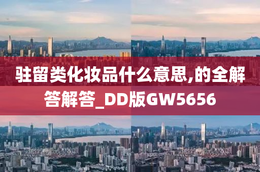 驻留类化妆品什么意思,的全解答解答_DD版GW5656