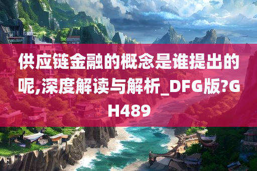 供应链金融的概念是谁提出的呢,深度解读与解析_DFG版?GH489