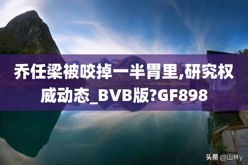 乔任梁被咬掉一半胃里,研究权威动态_BVB版?GF898