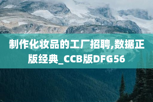 制作化妆品的工厂招聘,数据正版经典_CCB版DFG56