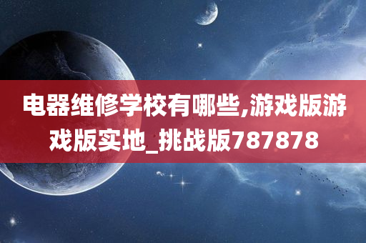 电器维修学校有哪些,游戏版游戏版实地_挑战版787878