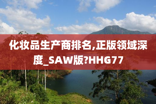 化妆品生产商排名,正版领域深度_SAW版?HHG77