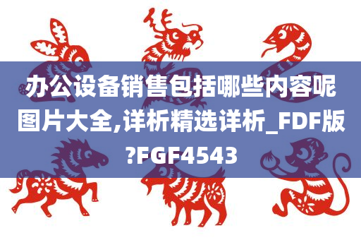 办公设备销售包括哪些内容呢图片大全,详析精选详析_FDF版?FGF4543