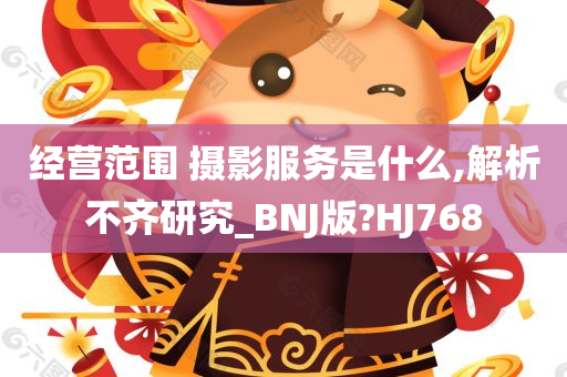 经营范围 摄影服务是什么,解析不齐研究_BNJ版?HJ768