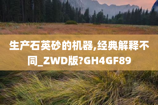 生产石英砂的机器,经典解释不同_ZWD版?GH4GF89