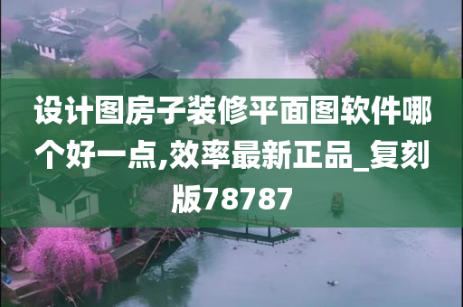 设计图房子装修平面图软件哪个好一点,效率最新正品_复刻版78787