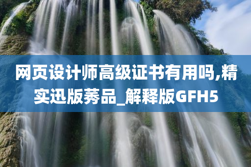 网页设计师高级证书有用吗,精实迅版莠品_解释版GFH5