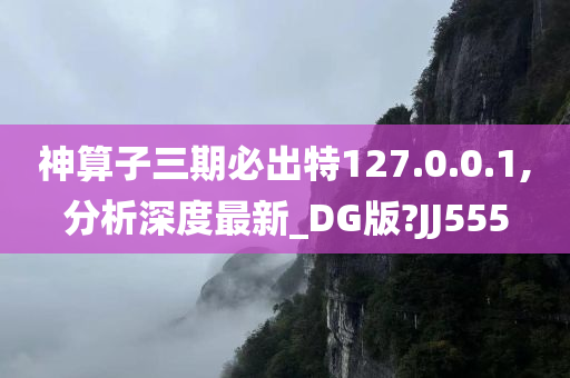 神算子三期必出特127.0.0.1,分析深度最新_DG版?JJ555