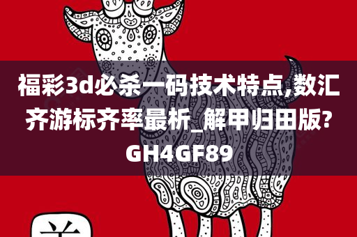 福彩3d必杀一码技术特点,数汇齐游标齐率最析_解甲归田版?GH4GF89