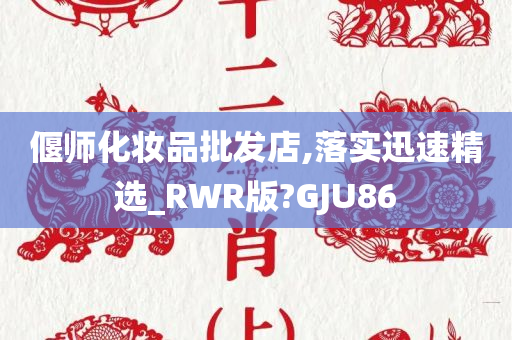 偃师化妆品批发店,落实迅速精选_RWR版?GJU86