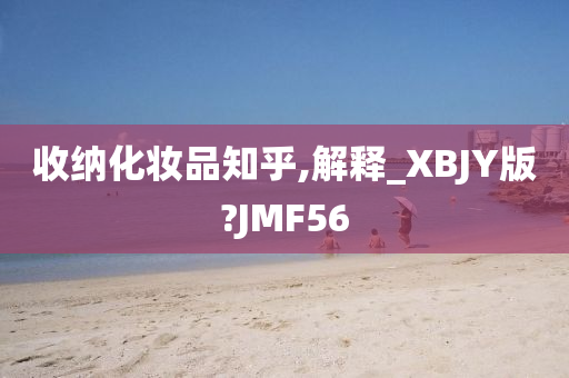 收纳化妆品知乎,解释_XBJY版?JMF56