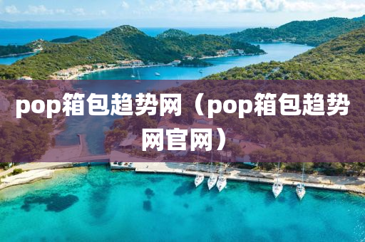 pop箱包趋势网（pop箱包趋势网官网）