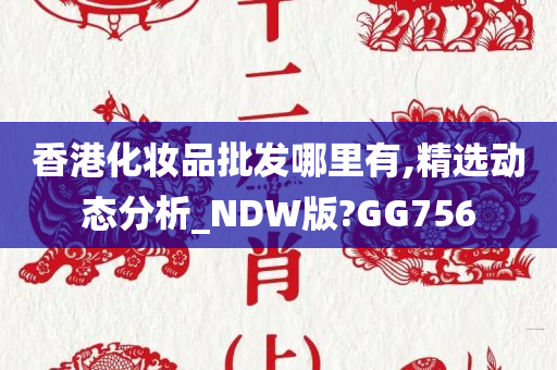 香港化妆品批发哪里有,精选动态分析_NDW版?GG756