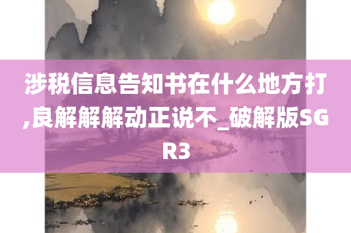 涉税信息告知书在什么地方打,良解解解动正说不_破解版SGR3