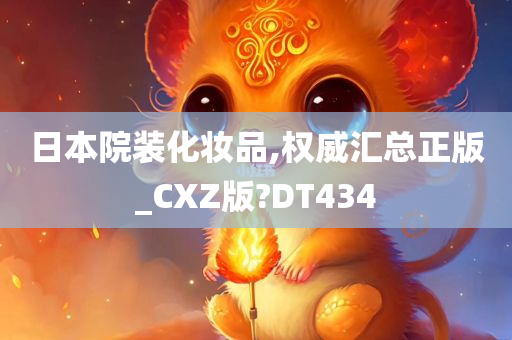 日本院装化妆品,权威汇总正版_CXZ版?DT434