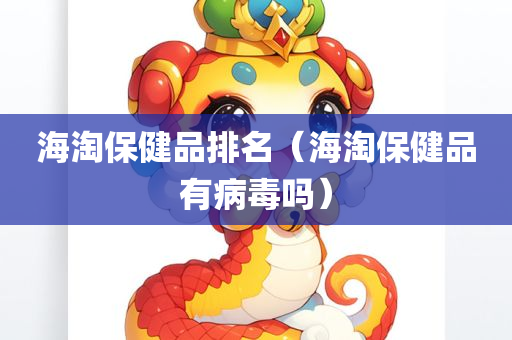 海淘保健品排名（海淘保健品有病毒吗）