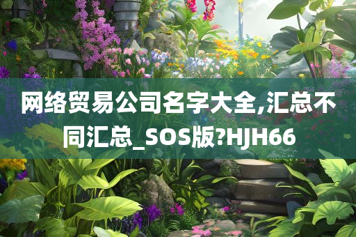 网络贸易公司名字大全,汇总不同汇总_SOS版?HJH66