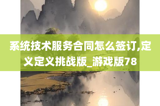 系统技术服务合同怎么签订,定义定义挑战版_游戏版78