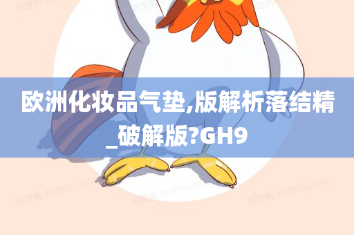 欧洲化妆品气垫,版解析落结精_破解版?GH9