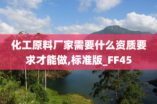 化工原料厂家需要什么资质要求才能做,标准版_FF45