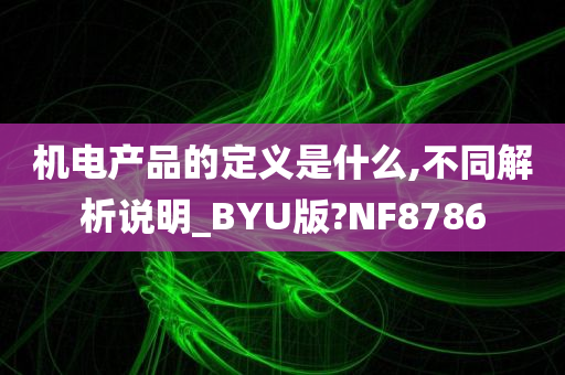 机电产品的定义是什么,不同解析说明_BYU版?NF8786