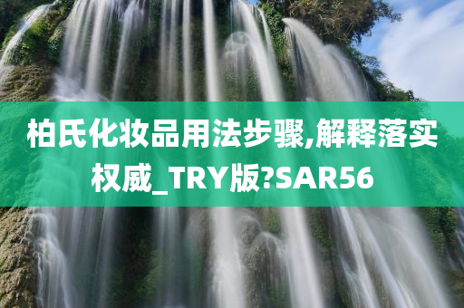 柏氏化妆品用法步骤,解释落实权威_TRY版?SAR56